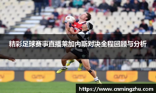 精彩足球赛事直播莱加内斯对决全程回顾与分析