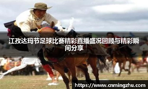 江孜达玛节足球比赛精彩直播盛况回顾与精彩瞬间分享