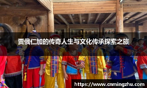 贾俄仁加的传奇人生与文化传承探索之旅