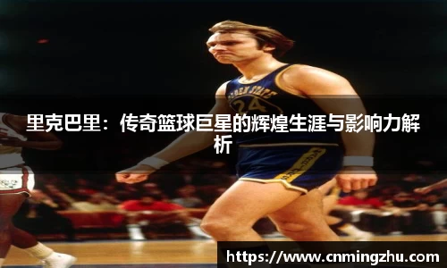 里克巴里：传奇篮球巨星的辉煌生涯与影响力解析