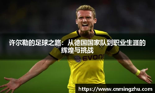 许尔勒的足球之路：从德国国家队到职业生涯的辉煌与挑战