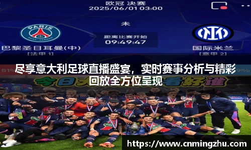 尽享意大利足球直播盛宴，实时赛事分析与精彩回放全方位呈现