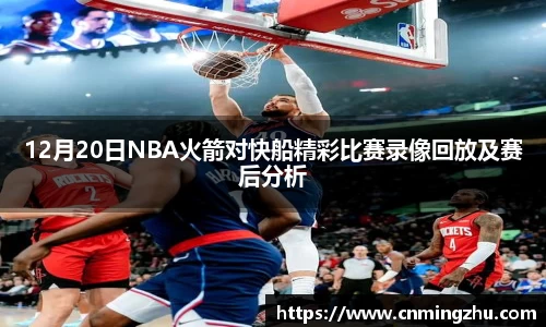 12月20日NBA火箭对快船精彩比赛录像回放及赛后分析