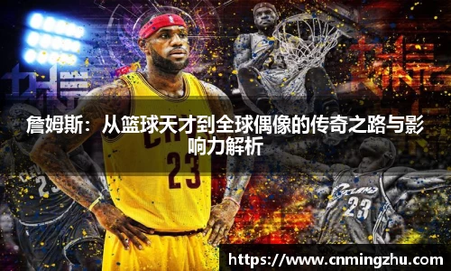 詹姆斯：从篮球天才到全球偶像的传奇之路与影响力解析