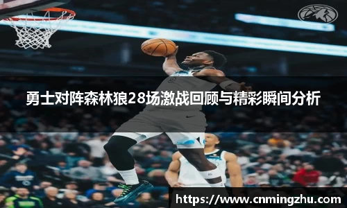 勇士对阵森林狼28场激战回顾与精彩瞬间分析
