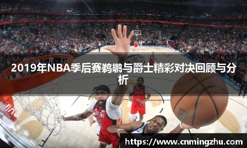 2019年NBA季后赛鹈鹕与爵士精彩对决回顾与分析