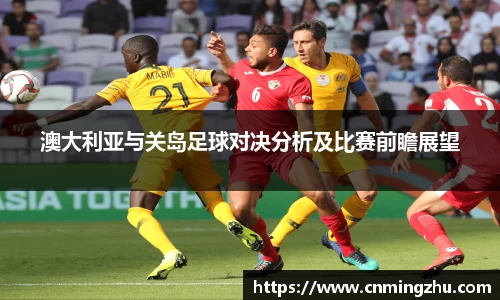 澳大利亚与关岛足球对决分析及比赛前瞻展望