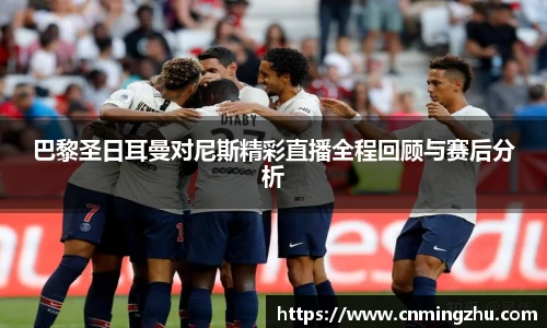 巴黎圣日耳曼对尼斯精彩直播全程回顾与赛后分析