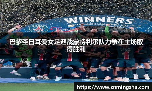 巴黎圣日耳曼女足迎战蒙特利尔队力争在主场取得胜利