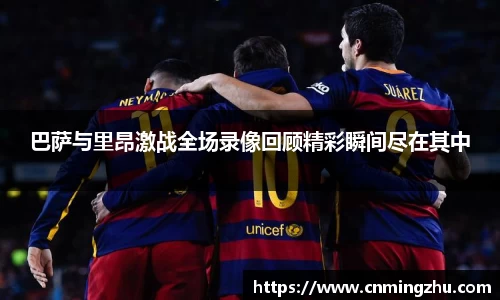 巴萨与里昂激战全场录像回顾精彩瞬间尽在其中