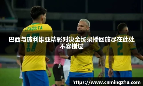 巴西与玻利维亚精彩对决全场录播回放尽在此处不容错过