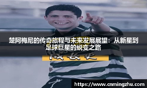 楚阿梅尼的传奇旅程与未来发展展望：从新星到足球巨星的蜕变之路