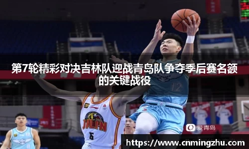 第7轮精彩对决吉林队迎战青岛队争夺季后赛名额的关键战役