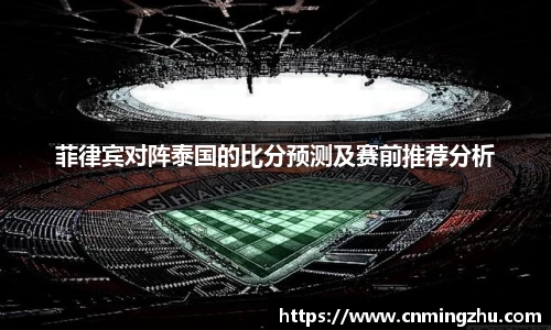 菲律宾对阵泰国的比分预测及赛前推荐分析